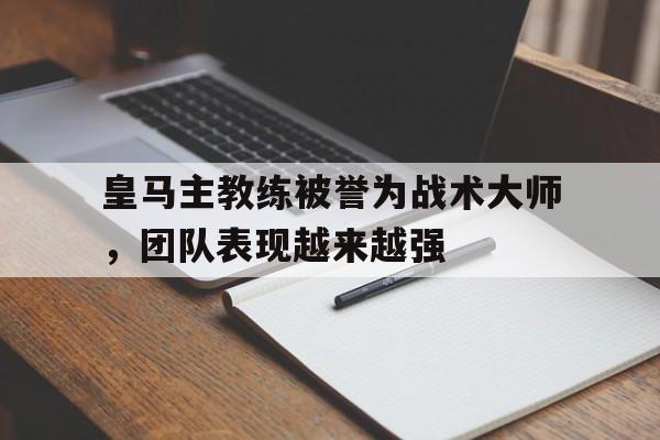 包含皇马主教练被誉为战术大师，团队表现越来越强的词条