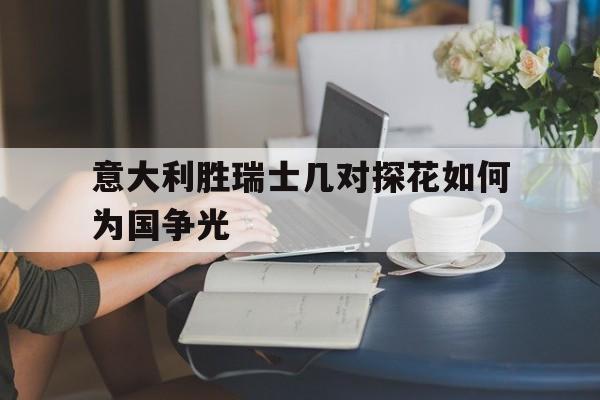 关于意大利胜瑞士几对探花如何为国争光的信息